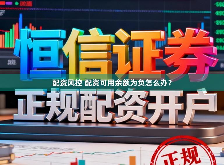 配资风控 配资可用余额为负怎么办？