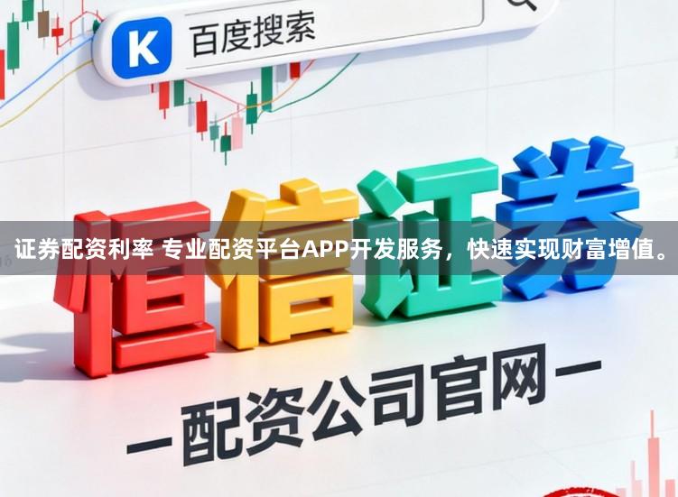 证券配资利率 专业配资平台APP开发服务，快速实现财富增值。