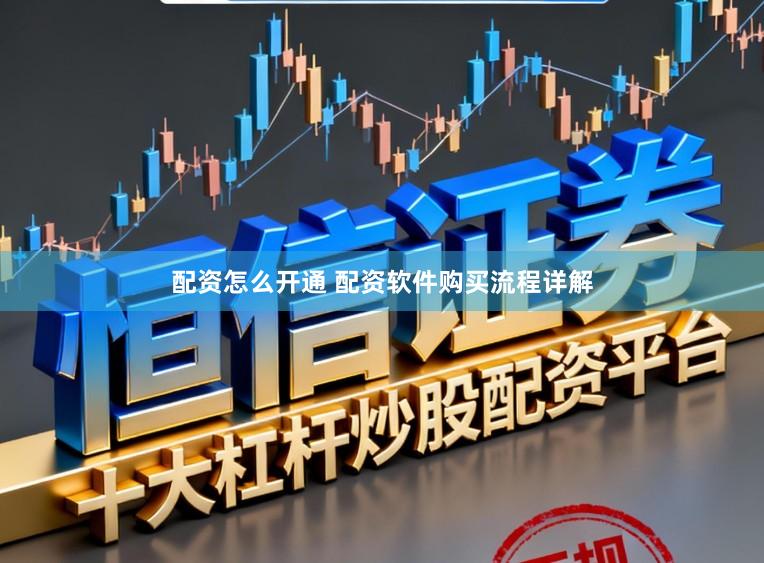 配资怎么开通 配资软件购买流程详解