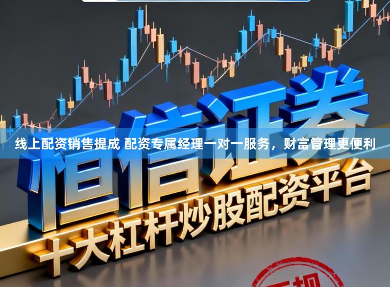 线上配资销售提成 配资专属经理一对一服务,财富管理更便利