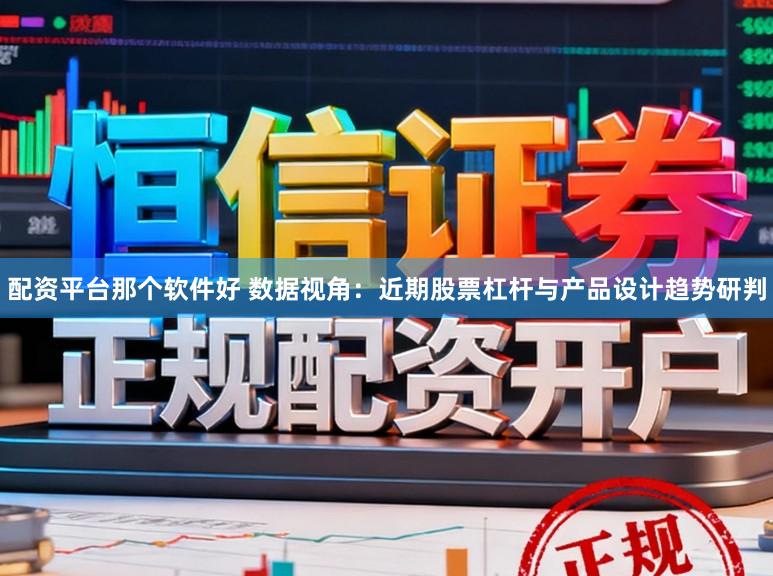 配资平台那个软件好 数据视角：近期股票杠杆与产品设计趋势研判