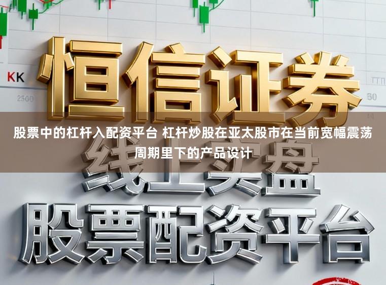 股票中的杠杆入配资平台 杠杆炒股在亚太股市在当前宽幅震荡周期里下的产品设计