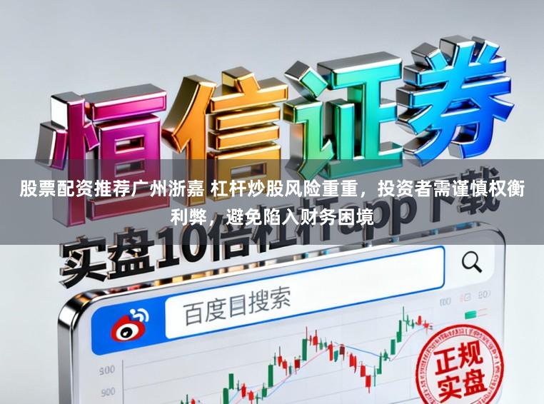 股票配资推荐广州浙嘉 杠杆炒股风险重重，投资者需谨慎权衡利弊，避免陷入财务困境