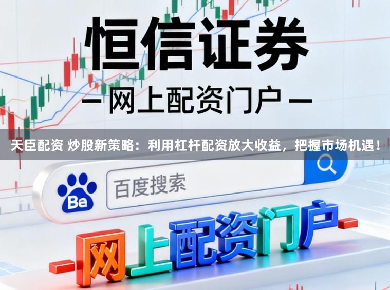 天臣配资 炒股新策略:利用杠杆配资放大收益,把握市场机遇!