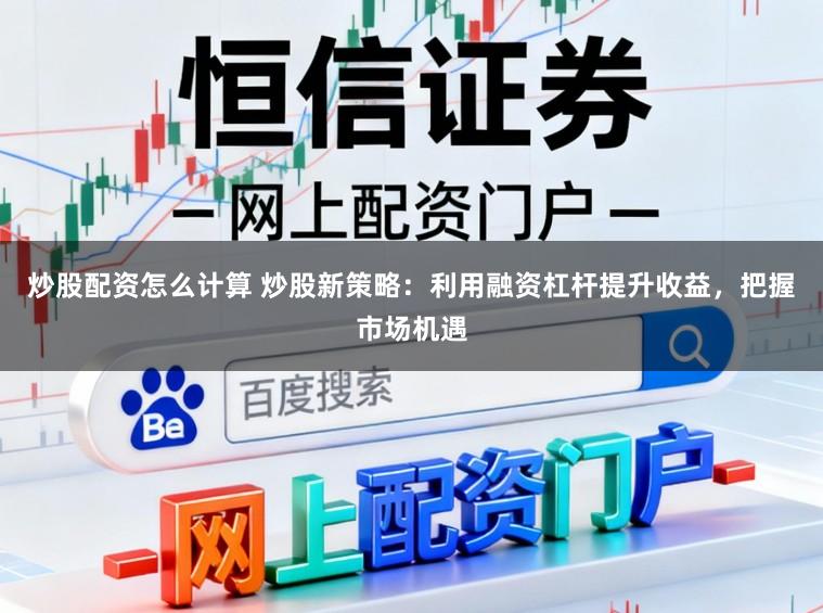 炒股配资怎么计算 炒股新策略:利用融资杠杆提升收益,把握市场机遇