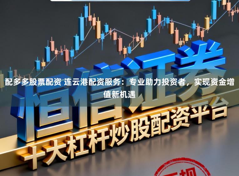 配多多股票配资 连云港配资服务：专业助力投资者，实现资金增值新机遇