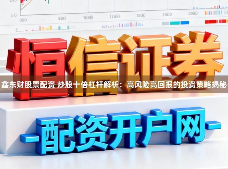 鑫东财股票配资 炒股十倍杠杆解析：高风险高回报的投资策略揭秘