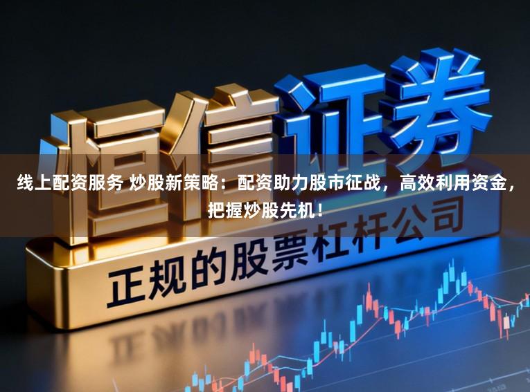 线上配资服务 炒股新策略：配资助力股市征战，高效利用资金，把握炒股先机！