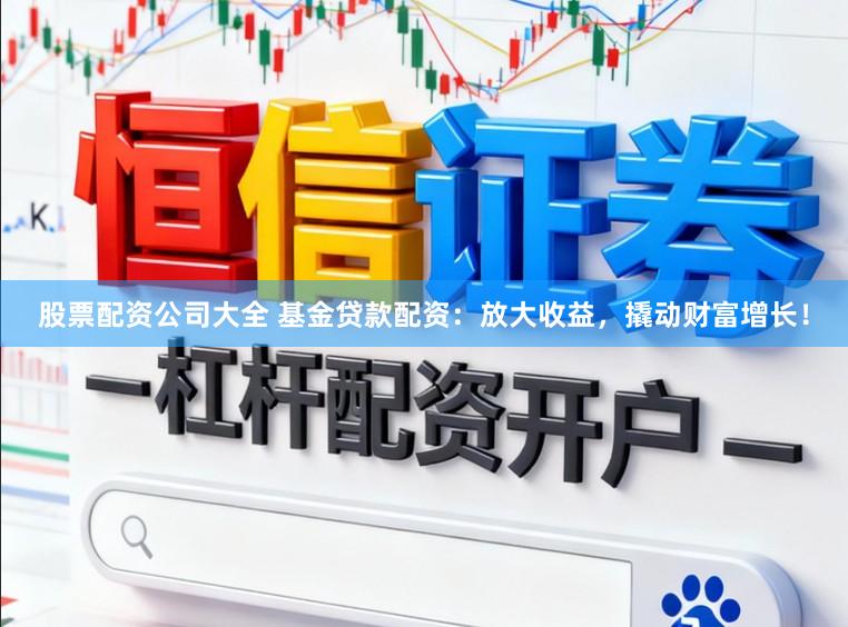 股票配资公司大全 基金贷款配资:放大收益,撬动财富增长!