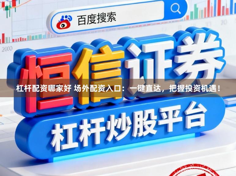 杠杆配资哪家好 场外配资入口：一键直达，把握投资机遇！
