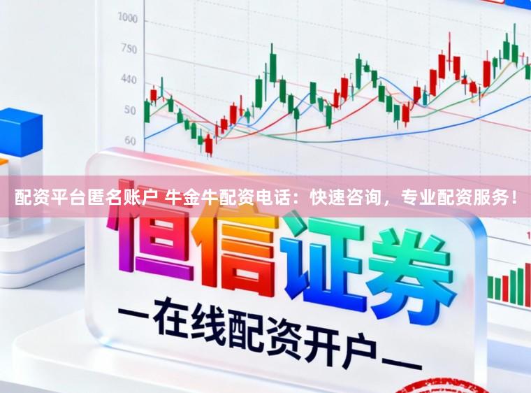 配资平台匿名账户 牛金牛配资电话：快速咨询，专业配资服务！