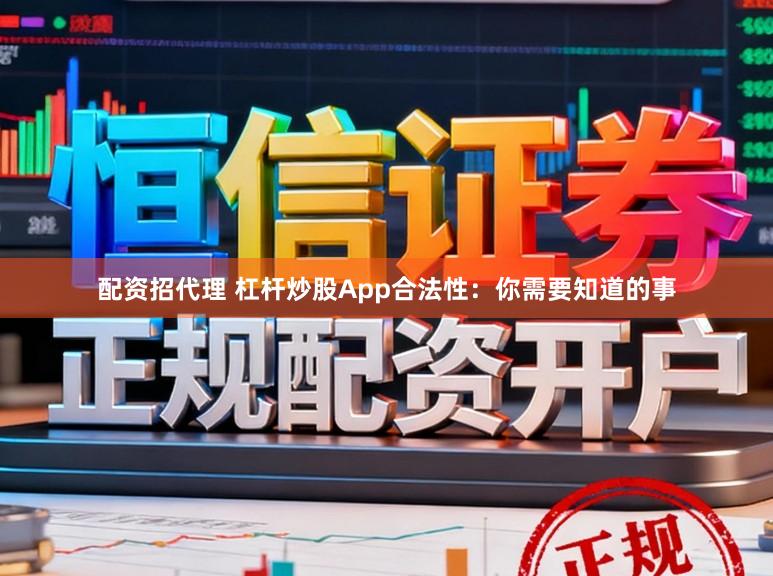 配资招代理 杠杆炒股App合法性：你需要知道的事